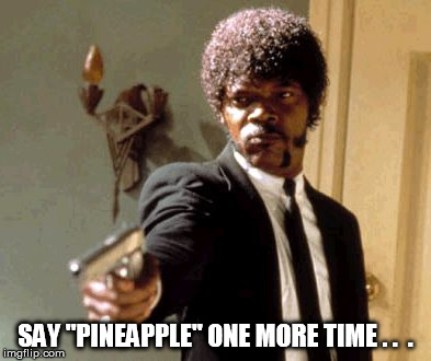Say That Again I Dare You Meme | SAY "PINEAPPLE" ONE MORE TIME . .  . | image tagged in memes,say that again i dare you | made w/ Imgflip meme maker