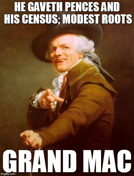 Thou Beist Ailing | HE GAVETH PENCES AND HIS CENSUS; MODEST ROOTS GRAND MAC | image tagged in memes,joseph ducreux | made w/ Imgflip meme maker