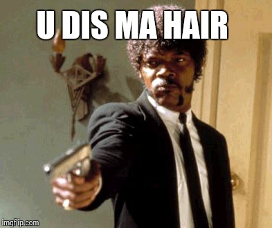 Say That Again I Dare You | U DIS MA HAIR | image tagged in memes,say that again i dare you | made w/ Imgflip meme maker