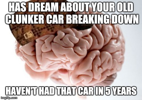 Scumbag Brain | HAS DREAM ABOUT YOUR OLD CLUNKER CAR BREAKING DOWN HAVEN'T HAD THAT CAR IN 5 YEARS | image tagged in memes,scumbag brain,AdviceAnimals | made w/ Imgflip meme maker