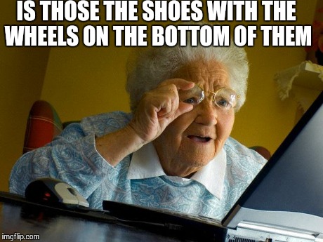 Grandma Finds The Internet Meme | IS THOSE THE SHOES WITH THE WHEELS ON THE BOTTOM OF THEM | image tagged in memes,grandma finds the internet | made w/ Imgflip meme maker