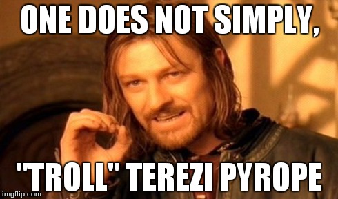 One Does Not Simply Meme | ONE DOES NOT SIMPLY, "TROLL" TEREZI PYROPE | image tagged in memes,one does not simply | made w/ Imgflip meme maker
