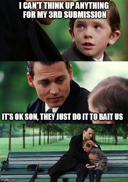 Finding Neverland Meme | I CAN'T THINK UP ANYTHING FOR MY 3RD SUBMISSION IT'S OK SON, THEY JUST DO IT TO BAIT US | image tagged in memes,finding neverland | made w/ Imgflip meme maker