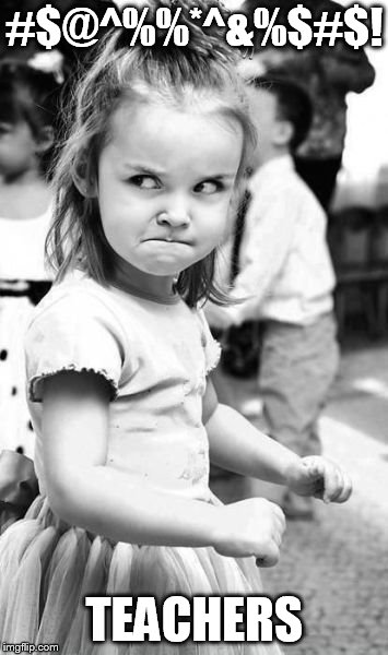 Angry Toddler | #$@^%%*^&%$#$! TEACHERS | image tagged in memes,angry toddler | made w/ Imgflip meme maker