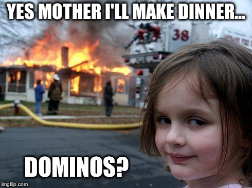 Disaster Girl Meme | YES MOTHER I'LL MAKE DINNER... DOMINOS? | image tagged in memes,disaster girl,yes mother,dominos | made w/ Imgflip meme maker