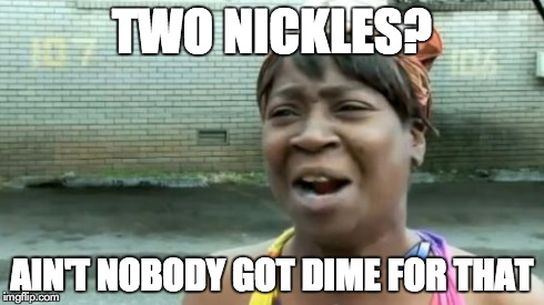 Ain't Nobody Got Time For That Meme | TWO NICKLES? AIN'T NOBODY GOT DIME FOR THAT | image tagged in memes,aint nobody got time for that | made w/ Imgflip meme maker