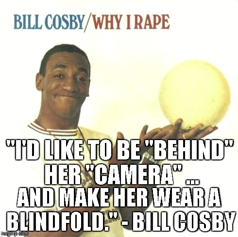 "I'D LIKE TO BE "BEHIND" HER "CAMERA" ... AND MAKE HER WEAR A BLINDFOLD." - BILL COSBY | made w/ Imgflip meme maker