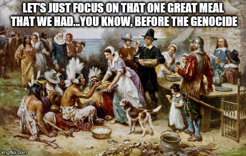 LET'S JUST FOCUS ON THAT ONE GREAT MEAL THAT WE HAD...YOU KNOW, BEFORE THE GENOCIDE | made w/ Imgflip meme maker
