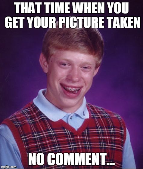 Bad Luck Brian Meme | THAT TIME WHEN YOU GET YOUR PICTURE TAKEN NO COMMENT... | image tagged in memes,bad luck brian | made w/ Imgflip meme maker