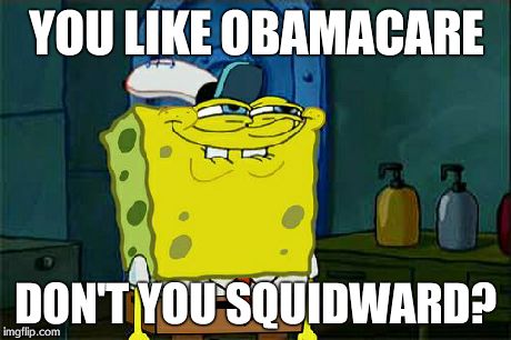 Don't You Squidward | YOU LIKE OBAMACARE DON'T YOU SQUIDWARD? | image tagged in memes,dont you squidward | made w/ Imgflip meme maker