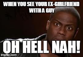Kevin Hart Meme | WHEN YOU SEE YOUR EX-GIRLFRIEND WITH A GUY OH HELL NAH! | image tagged in memes,kevin hart the hell | made w/ Imgflip meme maker