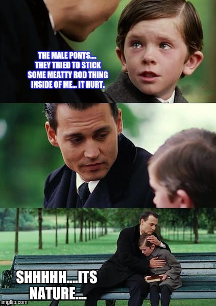 Finding Neverland Meme | THE MALE PONYS.... THEY TRIED TO STICK SOME MEATTY ROD THING INSIDE OF ME... IT HURT. SHHHHH....ITS NATURE.... | image tagged in memes,finding neverland | made w/ Imgflip meme maker