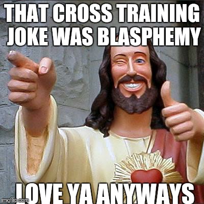 Buddy Christ Meme | THAT CROSS TRAINING JOKE WAS BLASPHEMY LOVE YA ANYWAYS | image tagged in memes,buddy christ | made w/ Imgflip meme maker