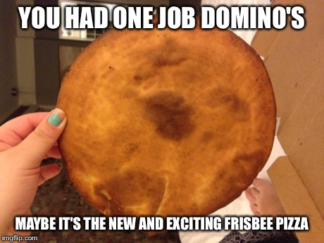 YOU HAD ONE JOB DOMINO'S MAYBE IT'S THE NEW AND EXCITING FRISBEE PIZZA | made w/ Imgflip meme maker