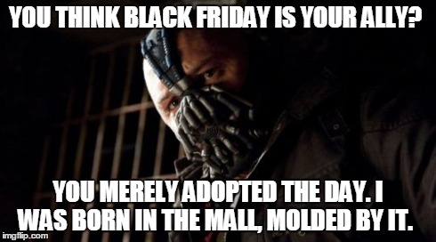 Black Friday  | YOU THINK BLACK FRIDAY IS YOUR ALLY? YOU MERELY ADOPTED THE DAY. I WAS BORN IN THE MALL, MOLDED BY IT. | image tagged in memes,bane,black friday,shopping,batman,funny | made w/ Imgflip meme maker