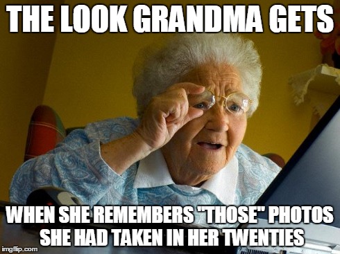 Those Photos | THE LOOK GRANDMA GETS WHEN SHE REMEMBERS "THOSE" PHOTOS SHE HAD TAKEN IN HER TWENTIES | image tagged in memes,grandma finds the internet | made w/ Imgflip meme maker