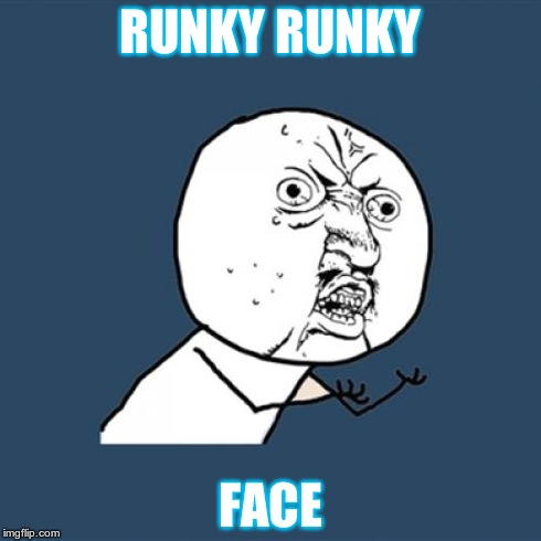 Y U No Meme | RUNKY RUNKY FACE | image tagged in memes,y u no | made w/ Imgflip meme maker