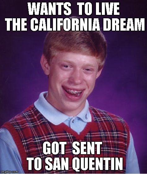 Bad Luck Brian | WANTS  TO LIVE THE CALIFORNIA DREAM GOT  SENT  TO SAN QUENTIN | image tagged in memes,bad luck brian | made w/ Imgflip meme maker