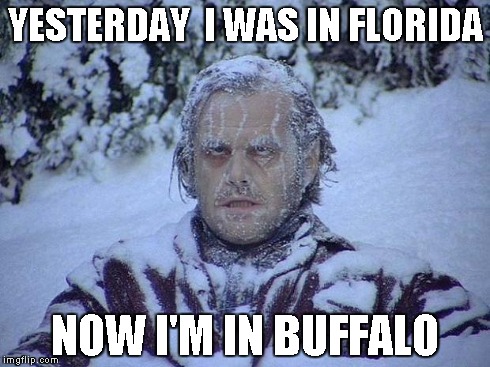 Jack Nicholson The Shining Snow | YESTERDAY  I WAS IN FLORIDA NOW I'M IN BUFFALO | image tagged in memes,jack nicholson the shining snow | made w/ Imgflip meme maker