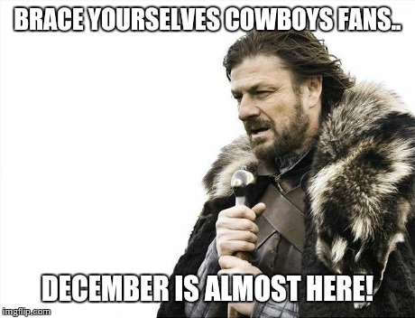 Brace Yourselves X is Coming Meme | BRACE YOURSELVES COWBOYS FANS.. DECEMBER IS ALMOST HERE! | image tagged in memes,brace yourselves x is coming | made w/ Imgflip meme maker