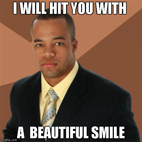 Successful Black Man | I WILL HIT YOU WITH A  BEAUTIFUL SMILE | image tagged in memes,successful black man | made w/ Imgflip meme maker