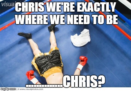 CHRIS WE'RE EXACTLY WHERE WE NEED TO BE ..............CHRIS? | made w/ Imgflip meme maker