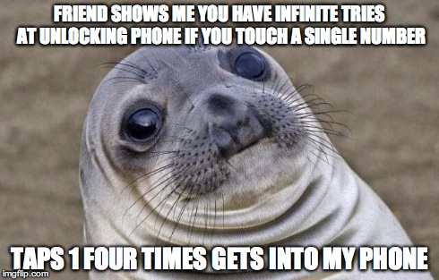 Awkward Moment Sealion | FRIEND SHOWS ME YOU HAVE INFINITE TRIES AT UNLOCKING PHONE IF YOU TOUCH A SINGLE NUMBER TAPS 1 FOUR TIMES GETS INTO MY PHONE | image tagged in memes,awkward moment sealion,AdviceAnimals | made w/ Imgflip meme maker