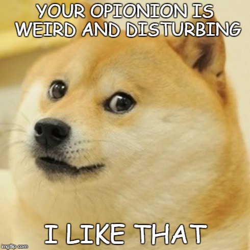 Weird and Disturbing | YOUR OPIONION IS WEIRD AND DISTURBING I LIKE THAT | image tagged in memes,doge,i like that | made w/ Imgflip meme maker