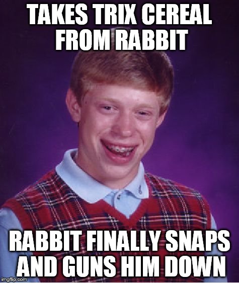 Silly Brian. Luck is for other people. | TAKES TRIX CEREAL FROM RABBIT RABBIT FINALLY SNAPS AND GUNS HIM DOWN | image tagged in memes,bad luck brian | made w/ Imgflip meme maker