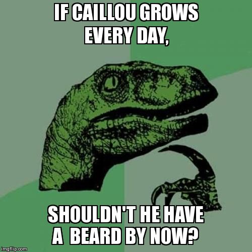 Philosoraptor | IF CAILLOU GROWS EVERY DAY, SHOULDN'T HE HAVE A  BEARD BY NOW? | image tagged in memes,philosoraptor | made w/ Imgflip meme maker
