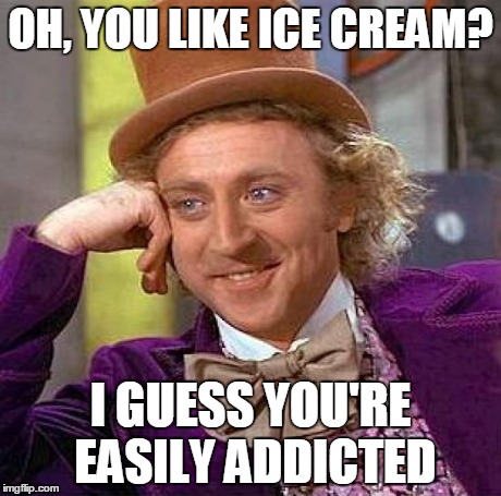 Creepy Condescending Wonka Meme | OH, YOU LIKE ICE CREAM? I GUESS YOU'RE EASILY ADDICTED | image tagged in memes,creepy condescending wonka | made w/ Imgflip meme maker