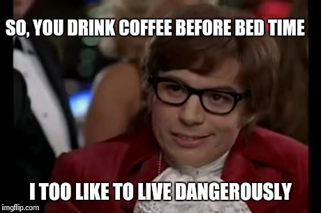 I Too Like To Live Dangerously Meme | SO, YOU DRINK COFFEE BEFORE BED TIME I TOO LIKE TO LIVE DANGEROUSLY | image tagged in memes,i too like to live dangerously | made w/ Imgflip meme maker