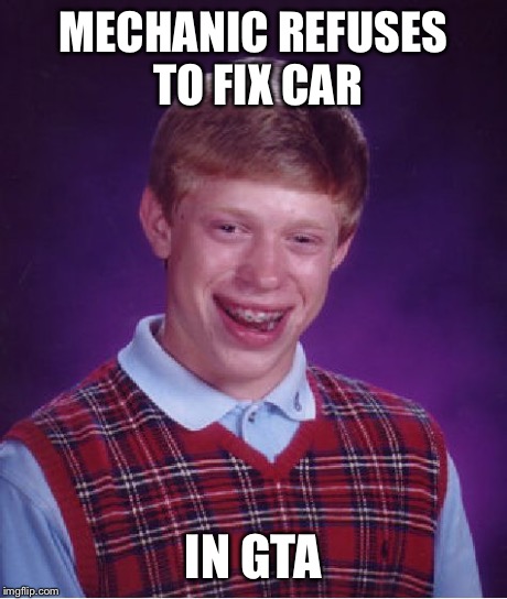 Bad Luck Brian Meme | MECHANIC REFUSES TO FIX CAR IN GTA | image tagged in memes,bad luck brian | made w/ Imgflip meme maker
