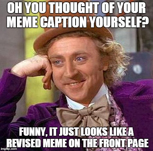 Creepy Condescending Wonka | OH YOU THOUGHT OF YOUR MEME CAPTION YOURSELF? FUNNY, IT JUST LOOKS LIKE A REVISED MEME ON THE FRONT PAGE | image tagged in memes,creepy condescending wonka | made w/ Imgflip meme maker