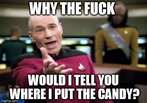 Picard Wtf Meme | WHY THE F**K WOULD I TELL YOU WHERE I PUT THE CANDY? | image tagged in memes,picard wtf | made w/ Imgflip meme maker