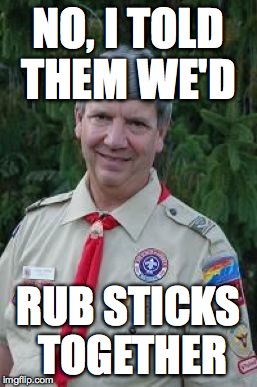 Harmless Scout Leader | NO, I TOLD THEM WE'D RUB STICKS TOGETHER | image tagged in memes,harmless scout leader | made w/ Imgflip meme maker