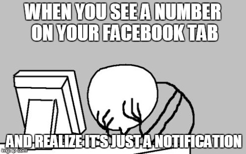 Computer Guy Facepalm | WHEN YOU SEE A NUMBER ON YOUR FACEBOOK TAB AND REALIZE IT'S JUST A NOTIFICATION | image tagged in memes,computer guy facepalm | made w/ Imgflip meme maker