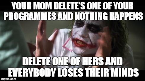 And everybody loses their minds | YOUR MOM DELETE'S ONE OF YOUR PROGRAMMES AND NOTHING HAPPENS DELETE ONE OF HERS AND EVERYBODY LOSES THEIR MINDS | image tagged in memes,and everybody loses their minds | made w/ Imgflip meme maker