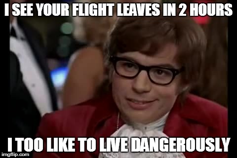 I Too Like To Live Dangerously | I SEE YOUR FLIGHT LEAVES IN 2 HOURS I TOO LIKE TO LIVE DANGEROUSLY | image tagged in memes,i too like to live dangerously,AdviceAnimals | made w/ Imgflip meme maker
