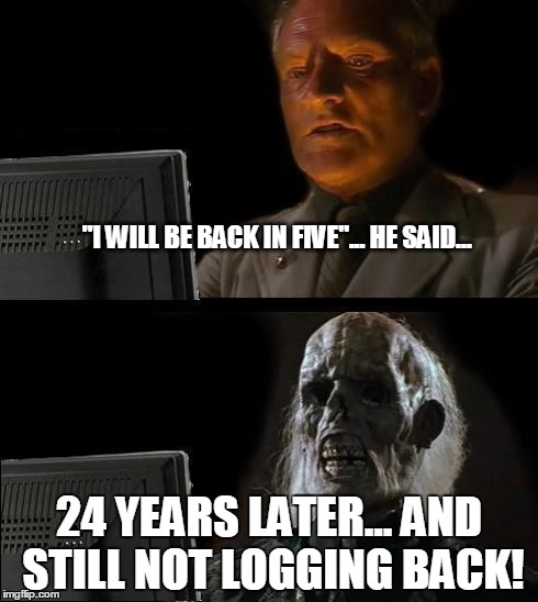 I'll Just Wait Here Meme | "I WILL BE BACK IN FIVE"... HE SAID... 24 YEARS LATER... AND STILL NOT LOGGING BACK! | image tagged in memes,ill just wait here | made w/ Imgflip meme maker