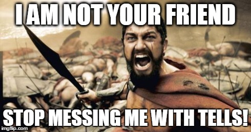 Sparta Leonidas Meme | I AM NOT YOUR FRIEND STOP MESSING ME WITH TELLS! | image tagged in memes,sparta leonidas | made w/ Imgflip meme maker