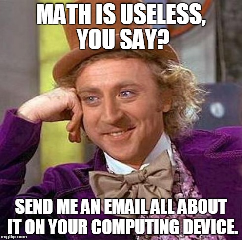 Or Look It Up on that Digital Information Exchange System Everyone is Raving About. | MATH IS USELESS, YOU SAY? SEND ME AN EMAIL ALL ABOUT IT ON YOUR COMPUTING DEVICE. | image tagged in memes,creepy condescending wonka,math | made w/ Imgflip meme maker