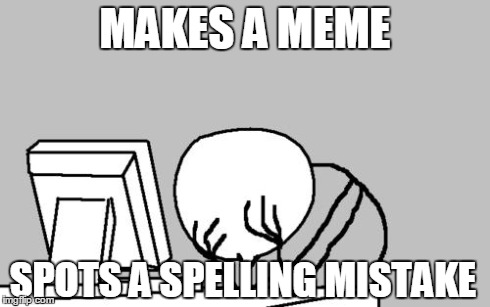 Computer Guy Facepalm Meme | MAKES A MEME SPOTS A SPELLING MISTAKE | image tagged in memes,computer guy facepalm | made w/ Imgflip meme maker
