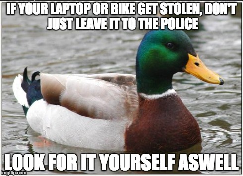 Actual Advice Mallard | IF YOUR LAPTOP OR BIKE GET STOLEN,
DON'T JUST LEAVE IT TO THE POLICE LOOK FOR IT YOURSELF ASWELL | image tagged in memes,actual advice mallard,AdviceAnimals | made w/ Imgflip meme maker