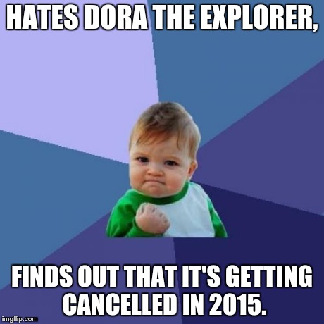 Success Kid Meme | HATES DORA THE EXPLORER, FINDS OUT THAT IT'S GETTING CANCELLED IN 2015. | image tagged in memes,success kid | made w/ Imgflip meme maker