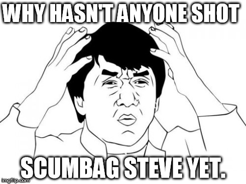 Jackie Chan WTF | WHY HASN'T ANYONE SHOT SCUMBAG STEVE YET. | image tagged in memes,jackie chan wtf | made w/ Imgflip meme maker