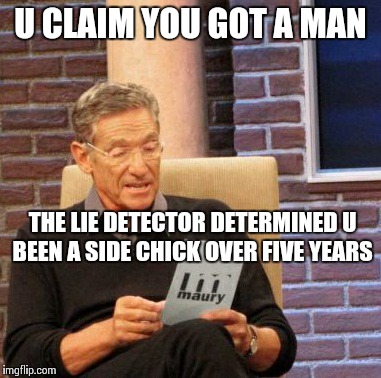 Maury Lie Detector Meme | U CLAIM YOU GOT A MAN THE LIE DETECTOR DETERMINED U BEEN A SIDE CHICK OVER FIVE YEARS | image tagged in memes,maury lie detector | made w/ Imgflip meme maker