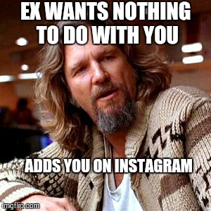 Confused Lebowski Meme | EX WANTS NOTHING TO DO WITH YOU ADDS YOU ON INSTAGRAM | image tagged in memes,confused lebowski | made w/ Imgflip meme maker