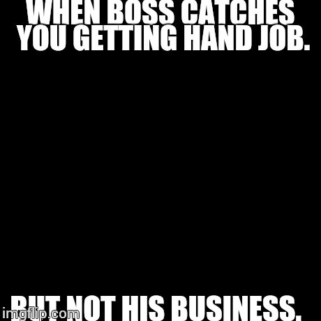 But That's None Of My Business | WHEN BOSS CATCHES YOU GETTING HAND JOB. BUT NOT HIS BUSINESS. | image tagged in memes,but thats none of my business,kermit the frog | made w/ Imgflip meme maker