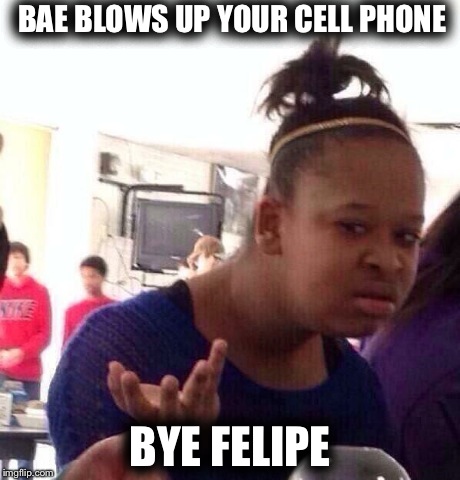 Black Girl Wat | BAE BLOWS UP YOUR CELL PHONE BYE FELIPE | image tagged in memes,black girl wat | made w/ Imgflip meme maker